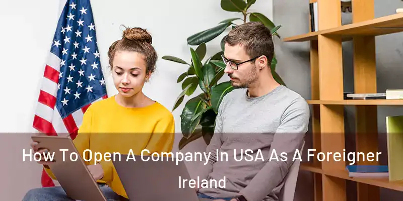  How To Open A Company In USA As A Foreigner Ireland